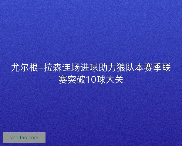 尤尔根-拉森连场进球助力狼队本赛季联赛突破10球大关