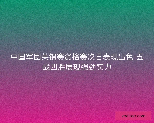 中国军团英锦赛资格赛次日表现出色 五战四胜展现强劲实力