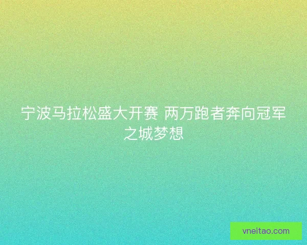 宁波马拉松盛大开赛 两万跑者奔向冠军之城梦想